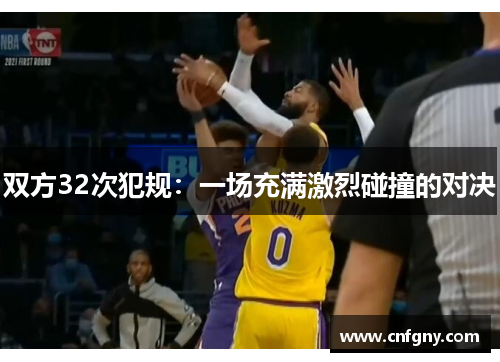 双方32次犯规:一场充满激烈碰撞的对决 双方32次犯规:一场充满激烈碰撞的对决